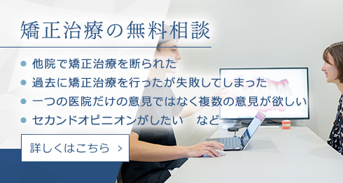 矯正治療の無料相談 他院で矯正治療を断られた 過去に矯正治療を行ったが失敗してしまった 一つの医院だけの意見ではなく複数の意見が欲しい セカンドオピニオンがしたい など